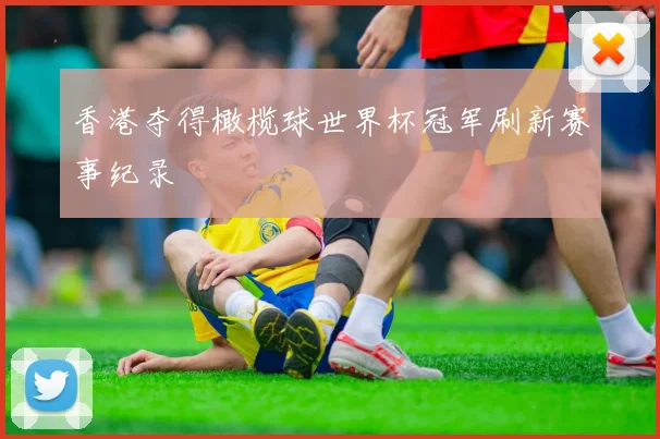 香港夺得橄榄球世界杯冠军刷新赛事纪录