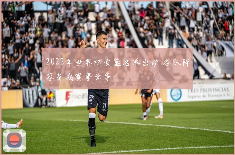 2022年世界杯女篮名单出炉 各队阵容备战赛事竞争