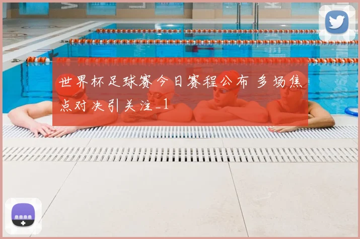 世界杯足球赛今日赛程公布 多场焦点对决引关注_1