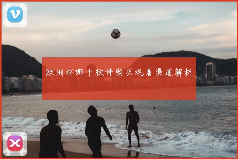 欧洲杯哪个软件购买观看渠道解析