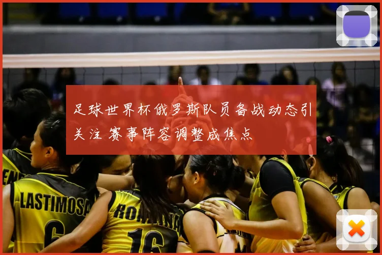 足球世界杯俄罗斯队员备战动态引关注 赛事阵容调整成焦点